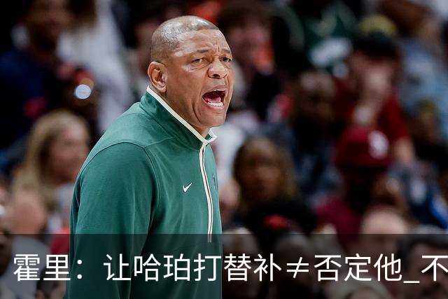 霍里：让哈珀打替补≠否定他 不是说他不是超巨&他正在路上！